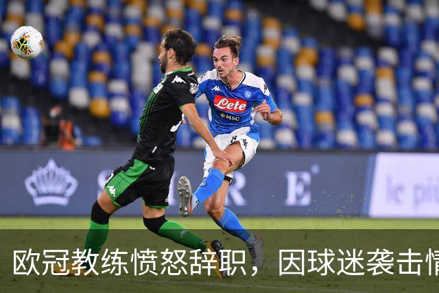 欧冠教练愤怒辞职，因球迷袭击情绪崩溃