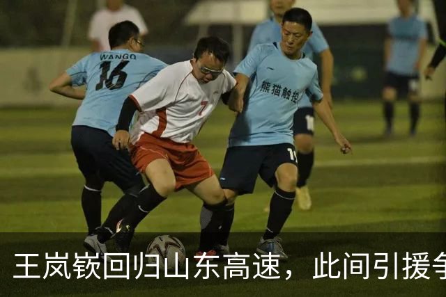 王岚嵚回归山东高速，此间引援争夺仍在加剧