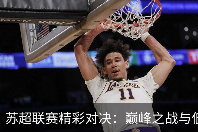 苏超联赛精彩对决：巅峰之战与低谷之战
